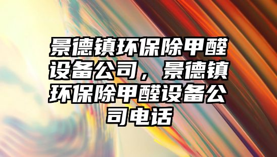 景德鎮(zhèn)環(huán)保除甲醛設(shè)備公司，景德鎮(zhèn)環(huán)保除甲醛設(shè)備公司電話