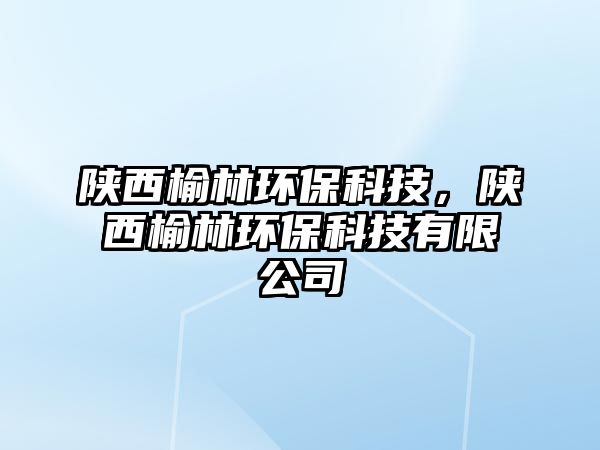 陜西榆林環(huán)?？萍?，陜西榆林環(huán)?？萍加邢薰?/> 
									</a>
									<h4 class=