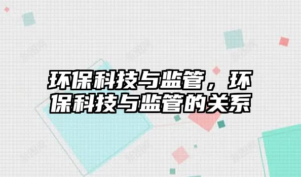 環(huán)?？萍寂c監(jiān)管，環(huán)?？萍寂c監(jiān)管的關系