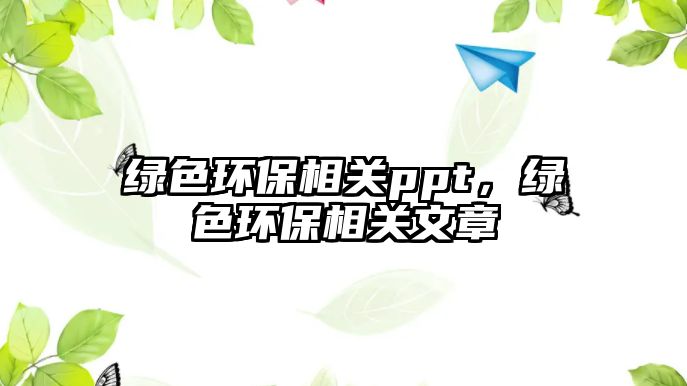 綠色環(huán)保相關(guān)ppt，綠色環(huán)保相關(guān)文章