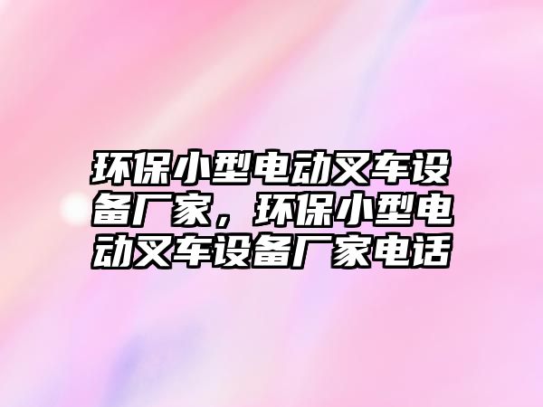 環(huán)保小型電動(dòng)叉車(chē)設(shè)備廠家，環(huán)保小型電動(dòng)叉車(chē)設(shè)備廠家電話