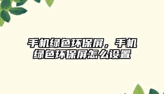 手機(jī)綠色環(huán)保屏，手機(jī)綠色環(huán)保屏怎么設(shè)置