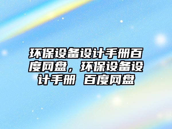 環(huán)保設(shè)備設(shè)計(jì)手冊(cè)百度網(wǎng)盤，環(huán)保設(shè)備設(shè)計(jì)手冊(cè) 百度網(wǎng)盤