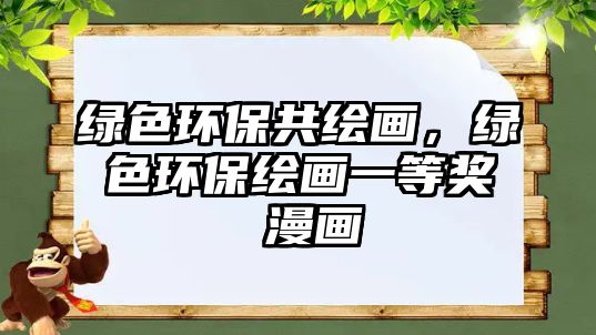 綠色環(huán)保共繪畫，綠色環(huán)保繪畫一等獎 漫畫