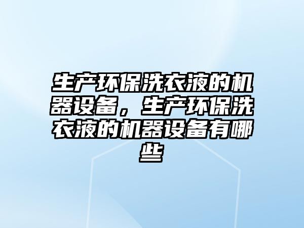 生產(chǎn)環(huán)保洗衣液的機器設(shè)備，生產(chǎn)環(huán)保洗衣液的機器設(shè)備有哪些