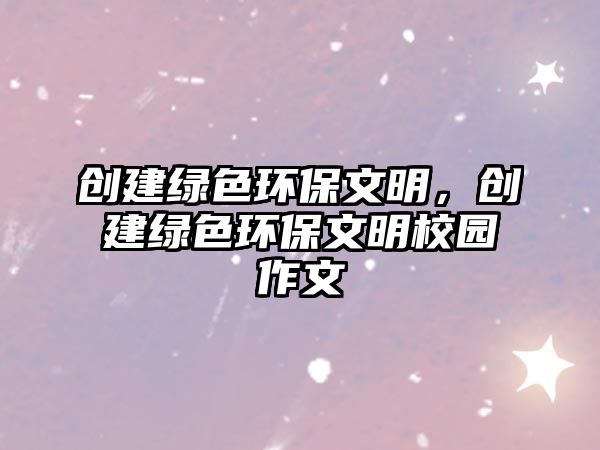 創(chuàng)建綠色環(huán)保文明，創(chuàng)建綠色環(huán)保文明校園作文