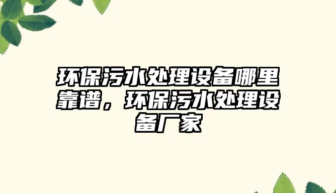 環(huán)保污水處理設(shè)備哪里靠譜，環(huán)保污水處理設(shè)備廠家