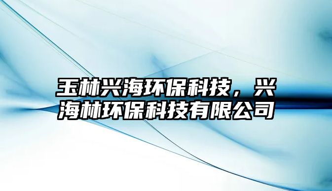 玉林興海環(huán)?？萍?，興海林環(huán)?？萍加邢薰? class=