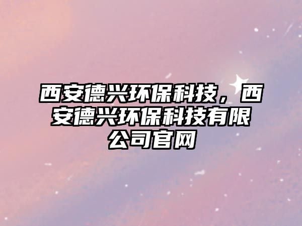 西安德興環(huán)保科技，西安德興環(huán)?？萍加邢薰竟倬W(wǎng)