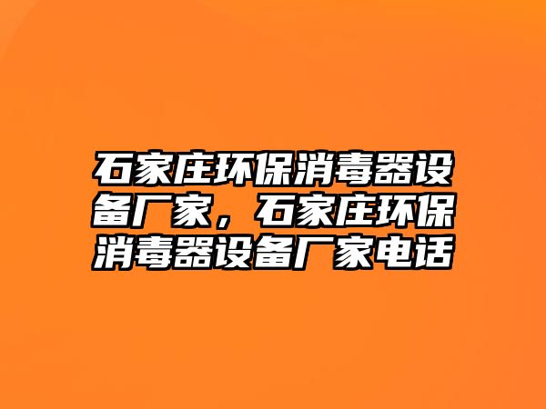 石家莊環(huán)保消毒器設(shè)備廠家，石家莊環(huán)保消毒器設(shè)備廠家電話