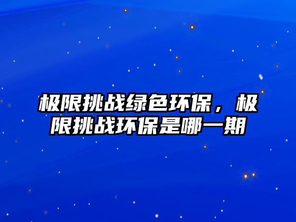 極限挑戰(zhàn)綠色環(huán)保，極限挑戰(zhàn)環(huán)保是哪一期