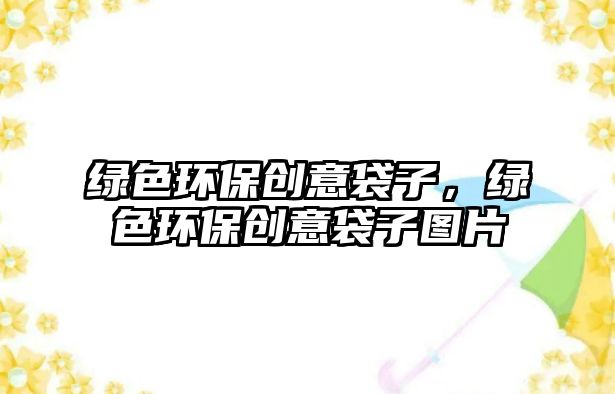 綠色環(huán)保創(chuàng)意袋子，綠色環(huán)保創(chuàng)意袋子圖片