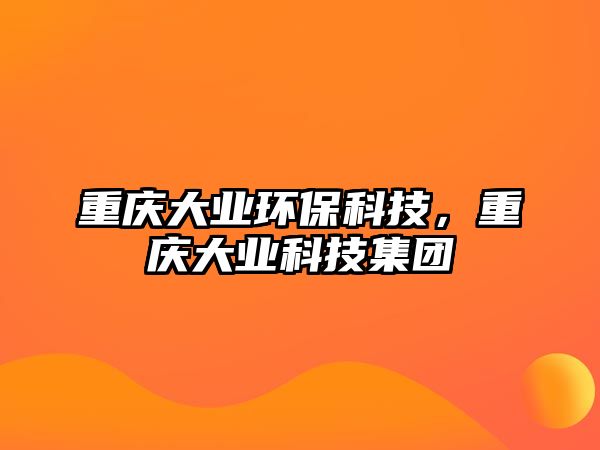 重慶大業(yè)環(huán)?？萍迹貞c大業(yè)科技集團(tuán)