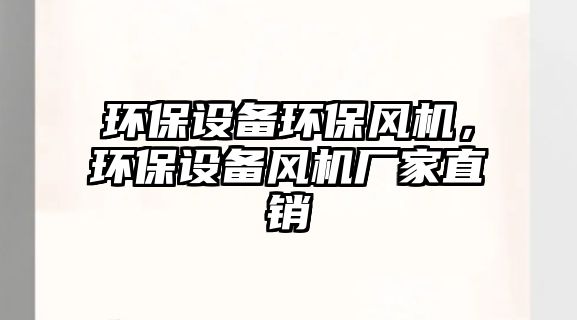 環(huán)保設(shè)備環(huán)保風(fēng)機(jī)，環(huán)保設(shè)備風(fēng)機(jī)廠家直銷