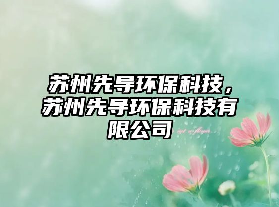 蘇州先導環(huán)保科技，蘇州先導環(huán)?？萍加邢薰? class=