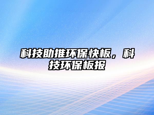 科技助推環(huán)?？彀?，科技環(huán)保板報(bào)