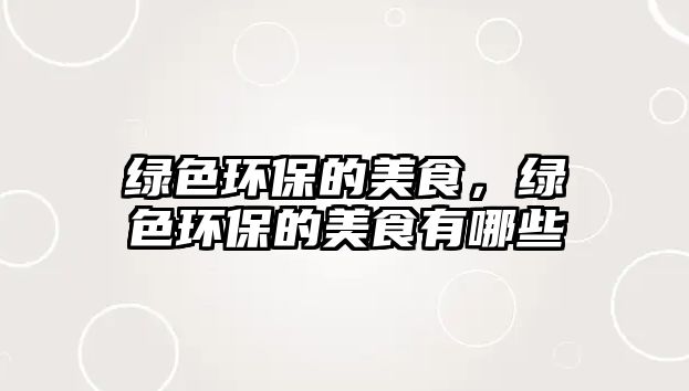 綠色環(huán)保的美食，綠色環(huán)保的美食有哪些