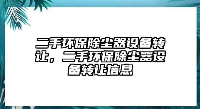 二手環(huán)保除塵器設(shè)備轉(zhuǎn)讓，二手環(huán)保除塵器設(shè)備轉(zhuǎn)讓信息