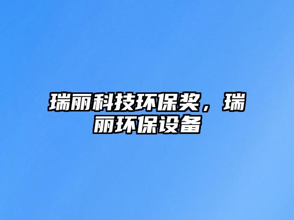 瑞麗科技環(huán)保獎(jiǎng)，瑞麗環(huán)保設(shè)備