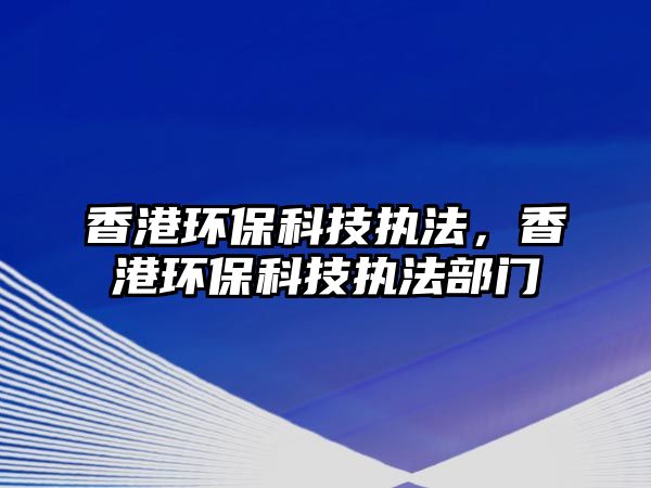 香港環(huán)?？萍紙?zhí)法，香港環(huán)?？萍紙?zhí)法部門