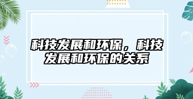 科技發(fā)展和環(huán)保，科技發(fā)展和環(huán)保的關系