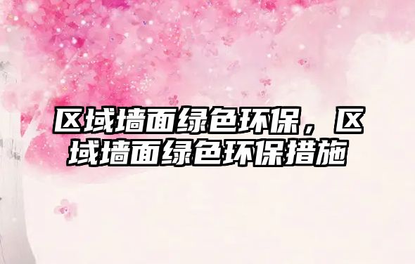區(qū)域墻面綠色環(huán)保，區(qū)域墻面綠色環(huán)保措施