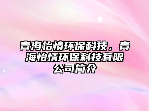 青海怡情環(huán)?？萍?，青海怡情環(huán)?？萍加邢薰竞喗? class=