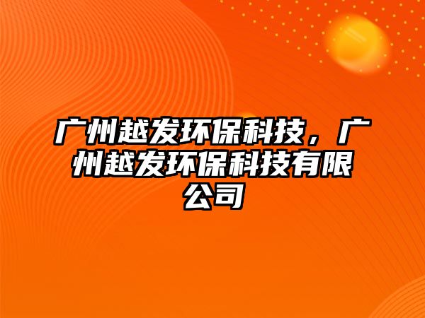 廣州越發(fā)環(huán)?？萍?，廣州越發(fā)環(huán)?？萍加邢薰?/> 
									</a>
									<h4 class=