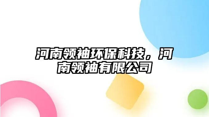 河南領(lǐng)袖環(huán)?？萍?，河南領(lǐng)袖有限公司