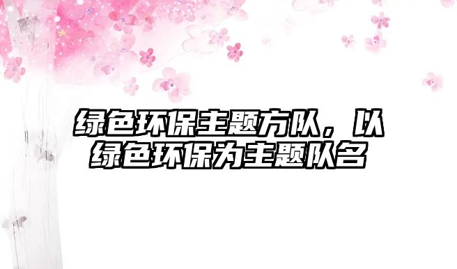 綠色環(huán)保主題方隊(duì)，以綠色環(huán)保為主題隊(duì)名
