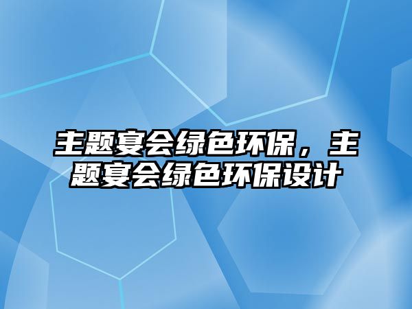 主題宴會綠色環(huán)保，主題宴會綠色環(huán)保設(shè)計(jì)