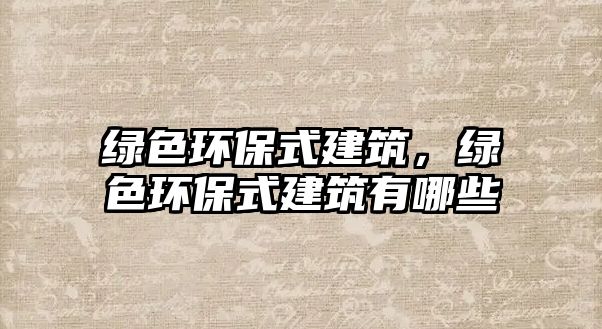 綠色環(huán)保式建筑，綠色環(huán)保式建筑有哪些