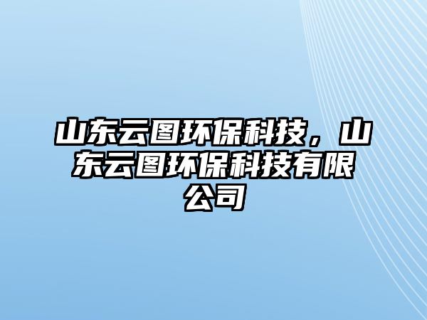 山東云圖環(huán)?？萍?，山東云圖環(huán)保科技有限公司