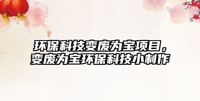 環(huán)?？萍甲儚U為寶項(xiàng)目，變廢為寶環(huán)?？萍夹≈谱?/> 
									</a>
									<h4 class=