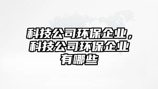 科技公司環(huán)保企業(yè)，科技公司環(huán)保企業(yè)有哪些