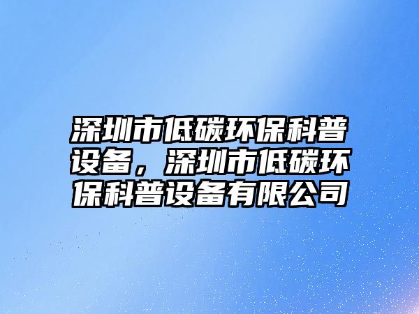 深圳市低碳環(huán)?？破赵O(shè)備，深圳市低碳環(huán)?？破赵O(shè)備有限公司