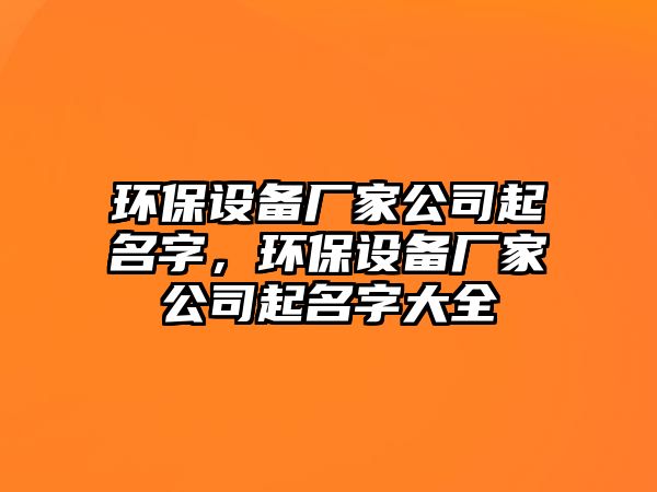 環(huán)保設備廠家公司起名字，環(huán)保設備廠家公司起名字大全