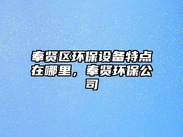 奉賢區(qū)環(huán)保設(shè)備特點(diǎn)在哪里，奉賢環(huán)保公司