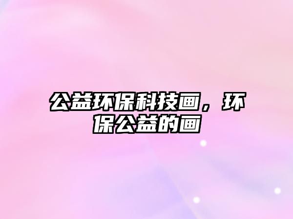 公益環(huán)?？萍籍?huà)，環(huán)保公益的畫(huà)