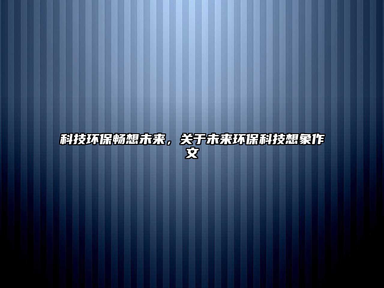 科技環(huán)保暢想未來(lái)，關(guān)于未來(lái)環(huán)?？萍枷胂笞魑?/> 
									</a>
									<h4 class=