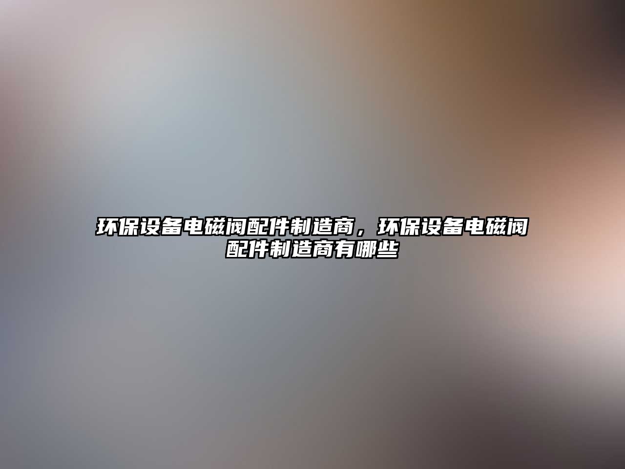 環(huán)保設(shè)備電磁閥配件制造商，環(huán)保設(shè)備電磁閥配件制造商有哪些