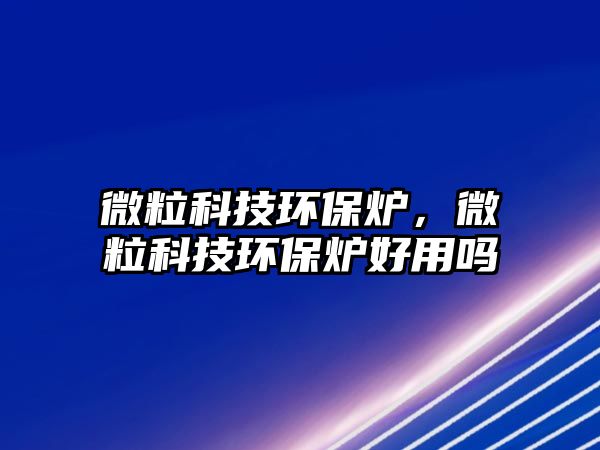 微粒科技環(huán)保爐，微粒科技環(huán)保爐好用嗎