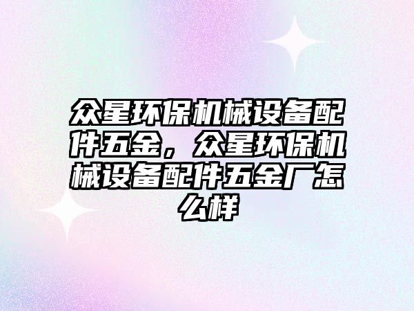 眾星環(huán)保機(jī)械設(shè)備配件五金，眾星環(huán)保機(jī)械設(shè)備配件五金廠怎么樣