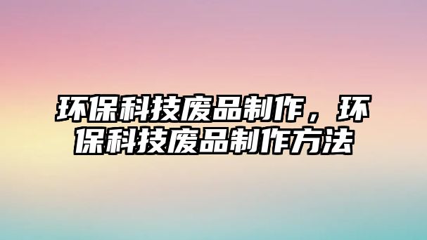 環(huán)?？萍紡U品制作，環(huán)?？萍紡U品制作方法