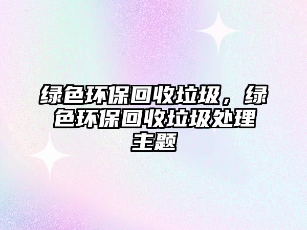 綠色環(huán)?；厥绽G色環(huán)?；厥绽幚碇黝}