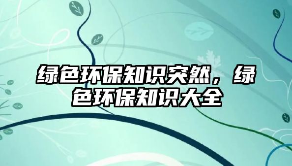 綠色環(huán)保知識突然，綠色環(huán)保知識大全