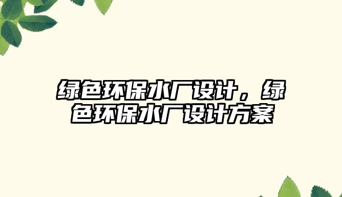 綠色環(huán)保水廠設(shè)計(jì)，綠色環(huán)保水廠設(shè)計(jì)方案