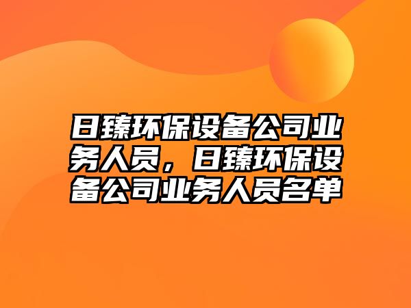 日臻環(huán)保設(shè)備公司業(yè)務(wù)人員，日臻環(huán)保設(shè)備公司業(yè)務(wù)人員名單