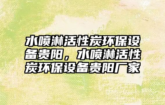 水噴淋活性炭環(huán)保設(shè)備貴陽，水噴淋活性炭環(huán)保設(shè)備貴陽廠家