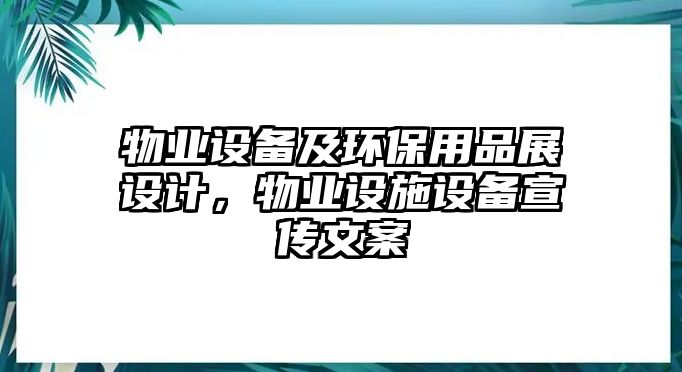 物業(yè)設(shè)備及環(huán)保用品展設(shè)計(jì)，物業(yè)設(shè)施設(shè)備宣傳文案